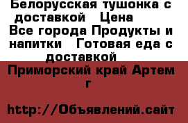 Белорусская тушонка с доставкой › Цена ­ 10 - Все города Продукты и напитки » Готовая еда с доставкой   . Приморский край,Артем г.
